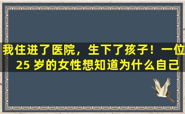我住进了医院，生下了孩子！一位25 岁的女性想知道为什么自己每个月都会来月经，但仍然怀孕了。